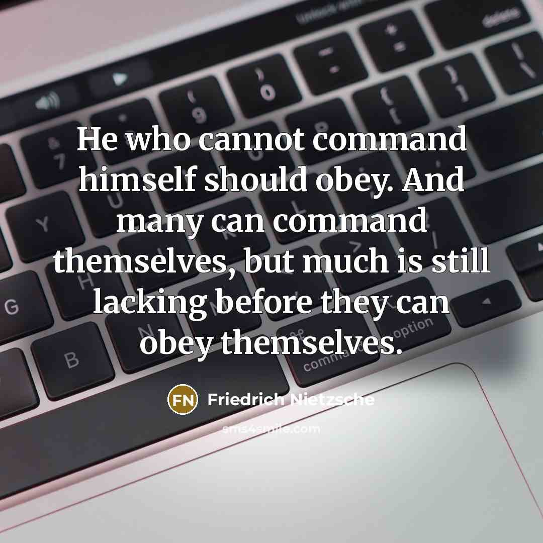 “He who cannot command himself should obey. And many can command themselves, but much is still lacking before they can obey themselves.” quote by Friedrich Nietzsche