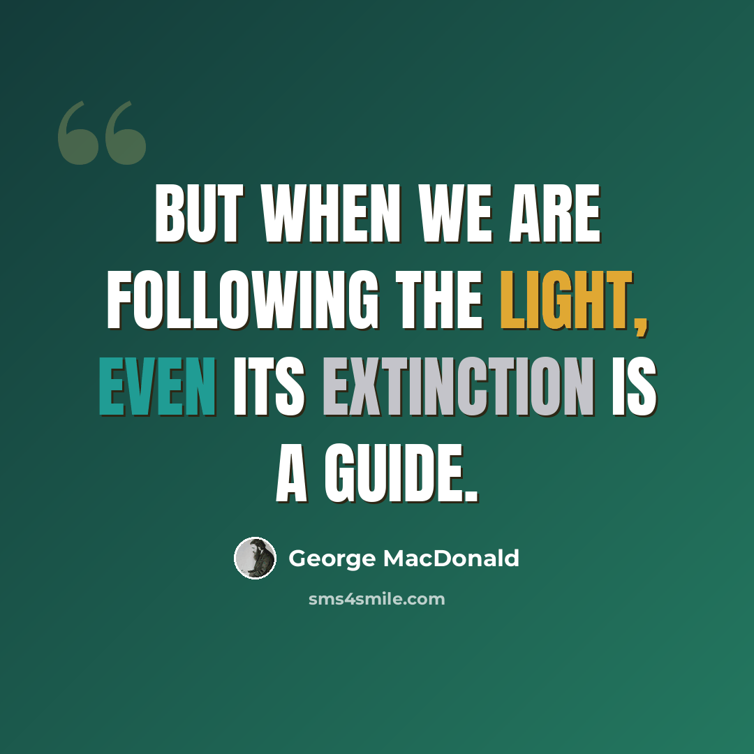 “But when we are following the light, even its extinction is a guide.” quote by George MacDonald