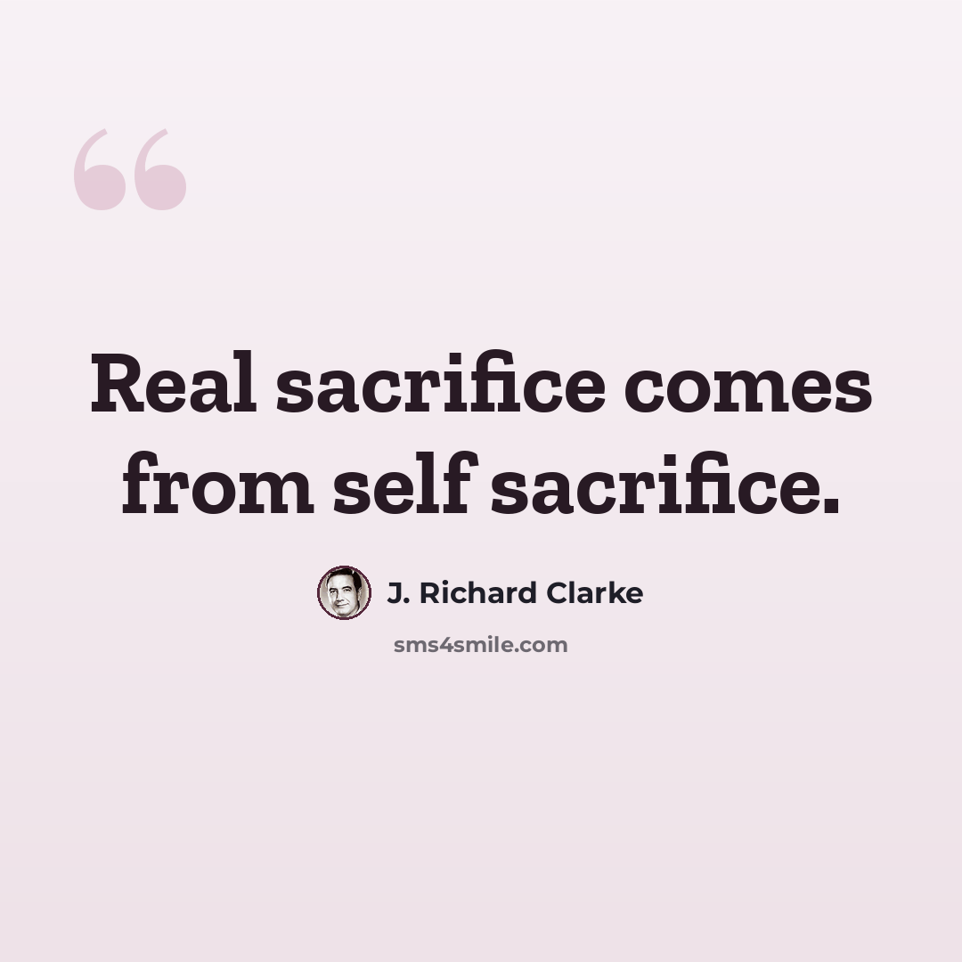 “Real sacrifice comes from self sacrifice.” quote by J. Richard Clarke