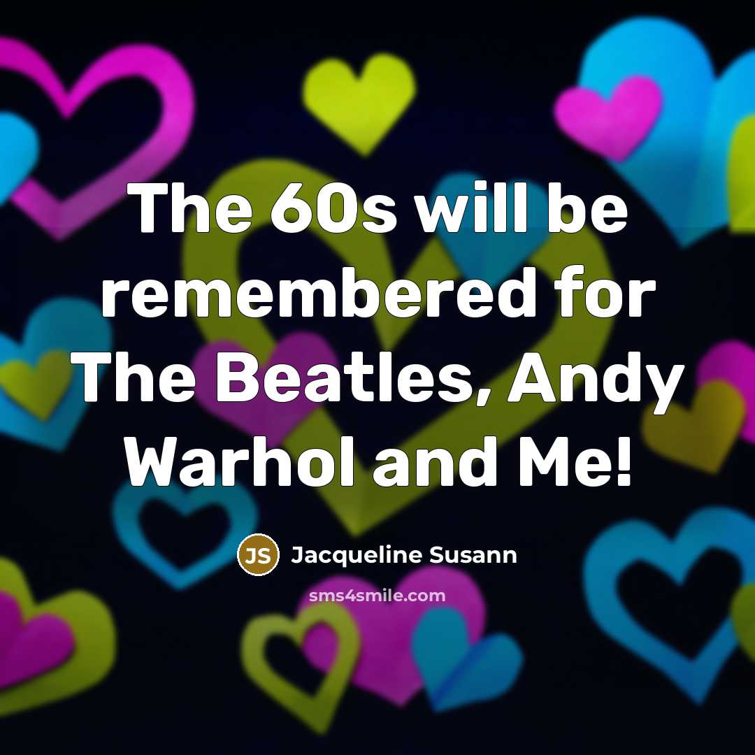 “The 60s will be remembered for The Beatles, Andy Warhol and Me!” quote by Jacqueline Susann