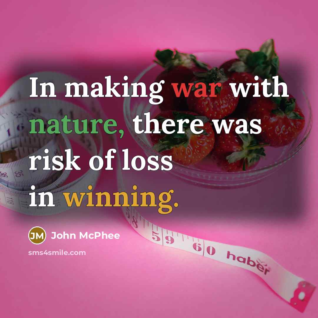 “In making war with nature, there was risk of loss in winning.” quote by John McPhee