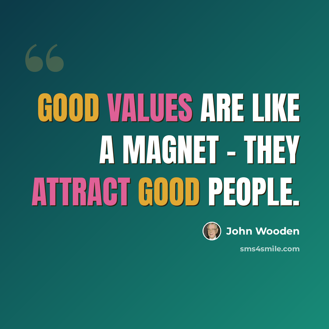 “Good values are like a magnet – they attract good people.” quote by John Wooden