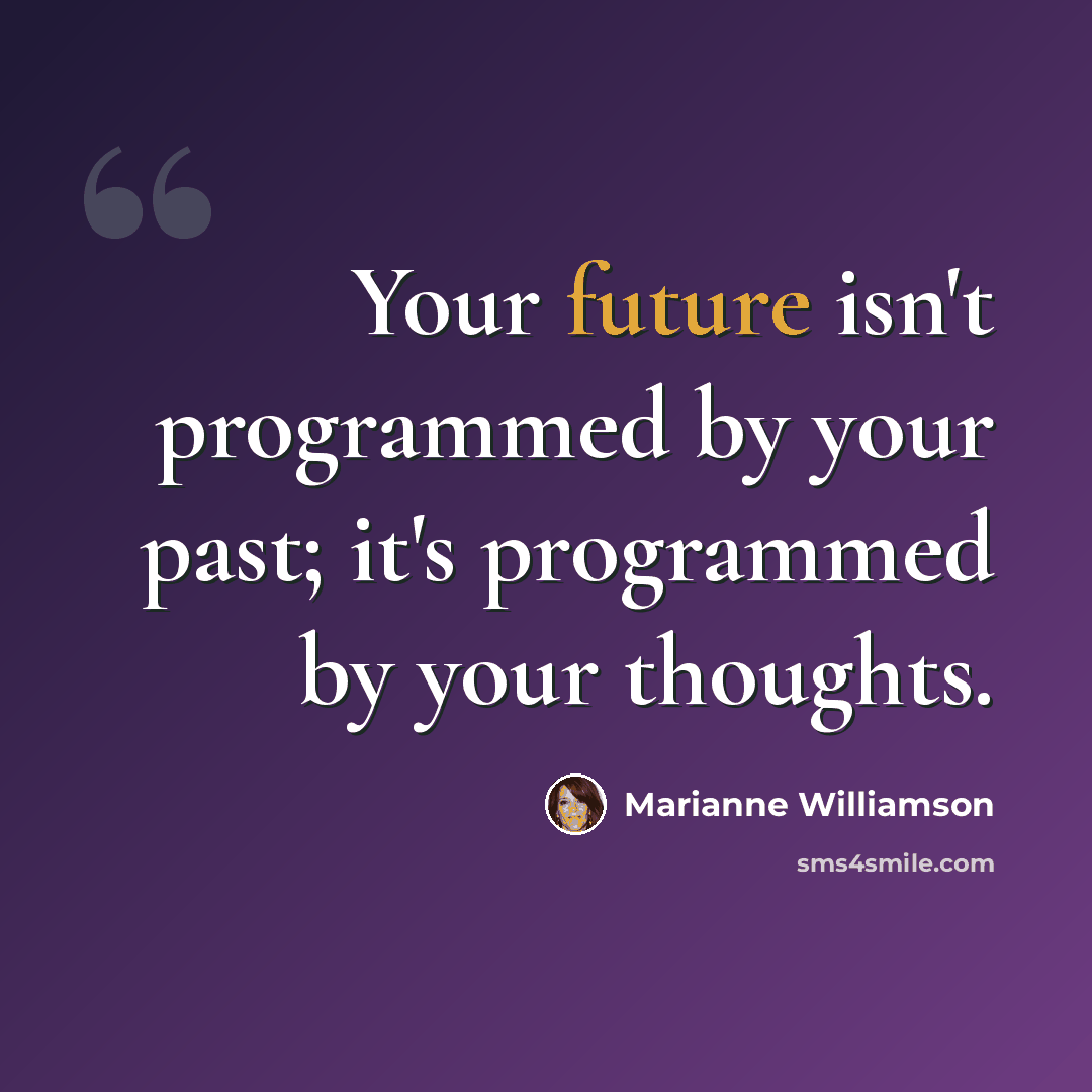 “Your future isn't programmed by your past; it's programmed by your thoughts.” quote by Marianne Williamson