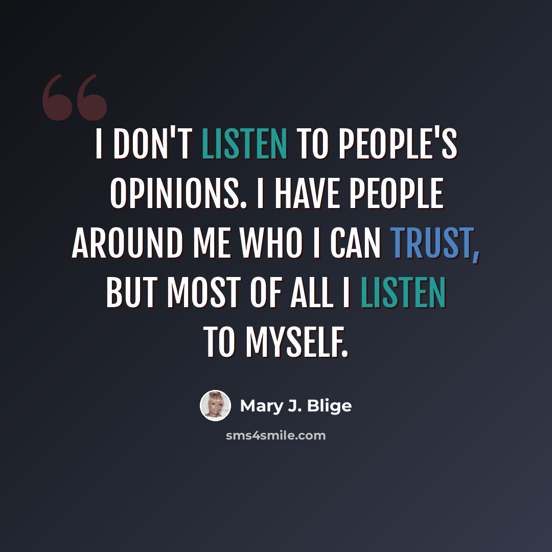 “I don't listen to people's opinions. I have people around me who I can trust, but most of all I listen to myself.” quote by Mary J. Blige
