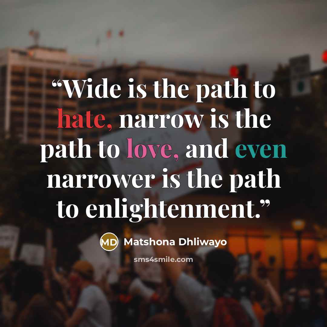 “Wide is the path to hate, narrow is the path to love, and even narrower is the path to enlightenment.” quote by Matshona Dhliwayo