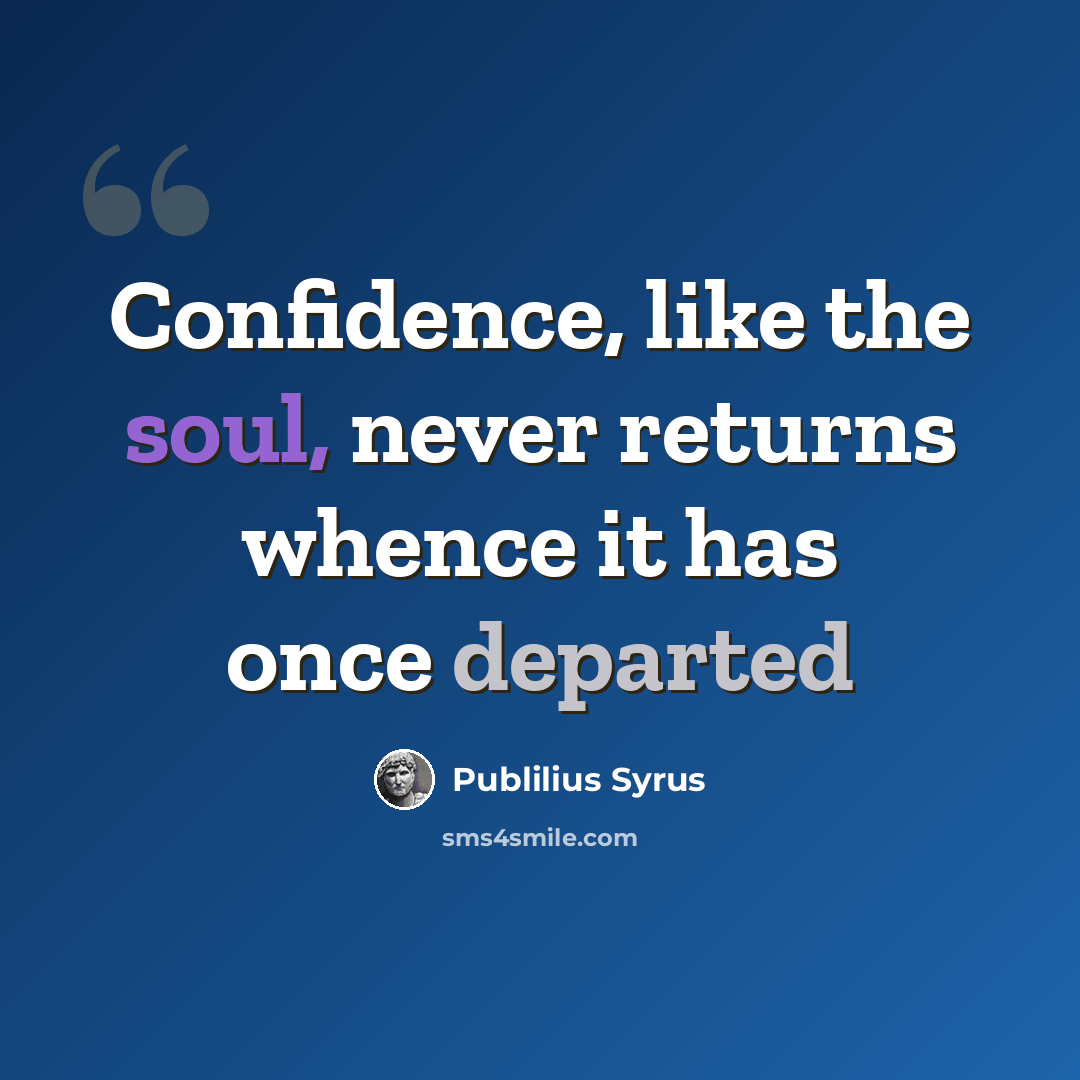 “Confidence, like the soul, never returns whence it has once departed” quote by Publilius Syrus