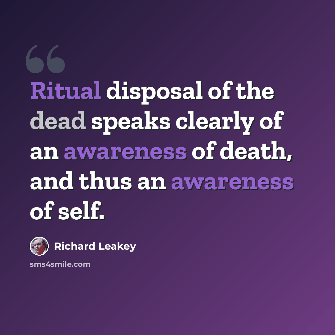 “Ritual disposal of the dead speaks clearly of an awareness of death, and thus an awareness of self.” quote by Richard Leakey