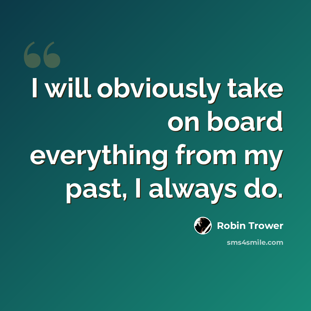 “I will obviously take on board everything from my past, I always do.” quote by Robin Trower