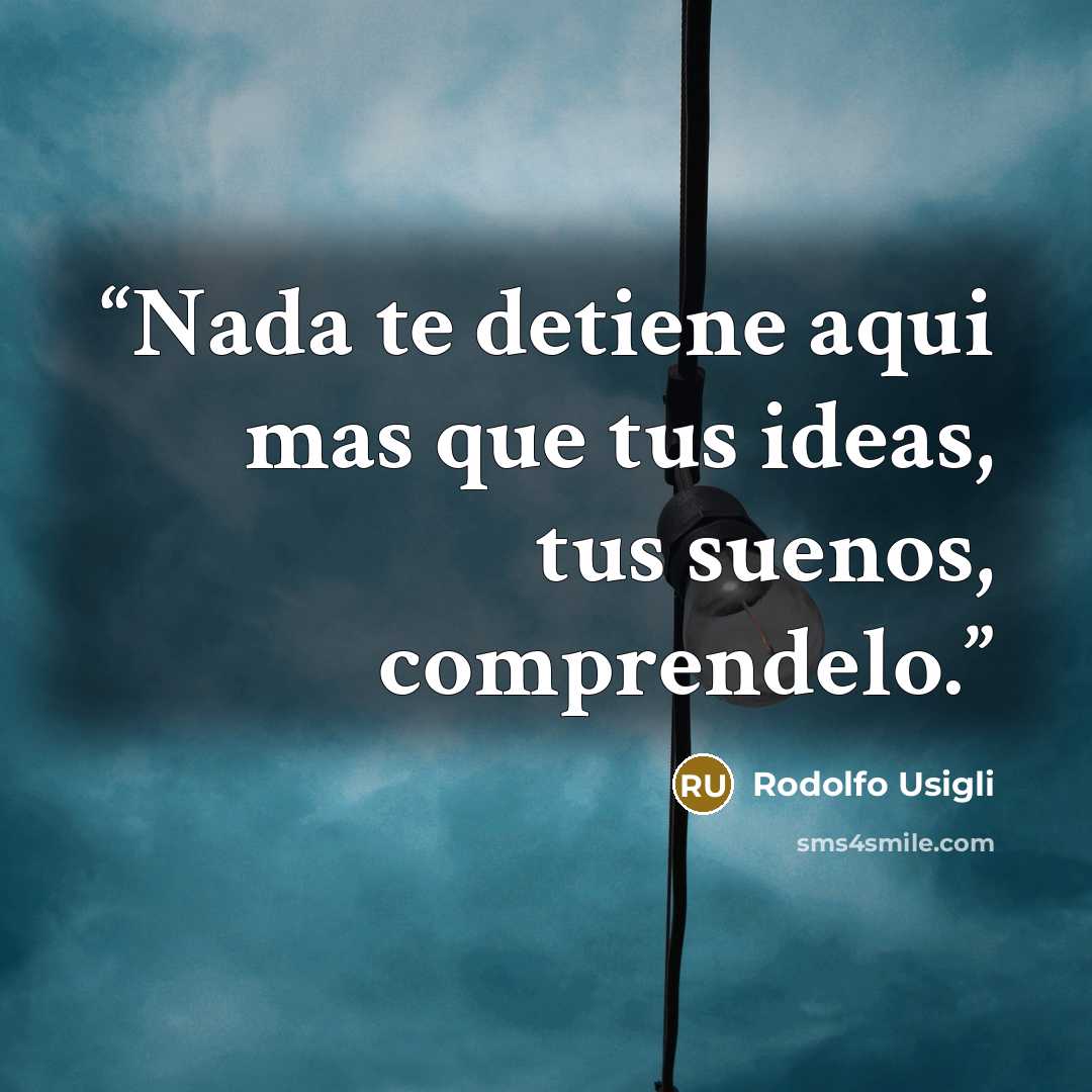 “Nada te detiene aqui mas que tus ideas, tus suenos, comprendelo.” quote by Rodolfo Usigli