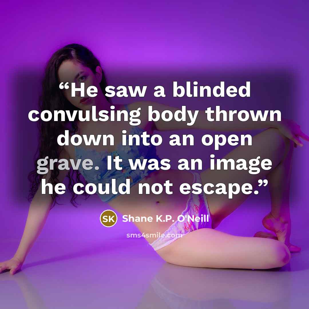“He saw a blinded convulsing body thrown down into an open grave. It was an image he could not escape.” quote by Shane K.P. O'Neill