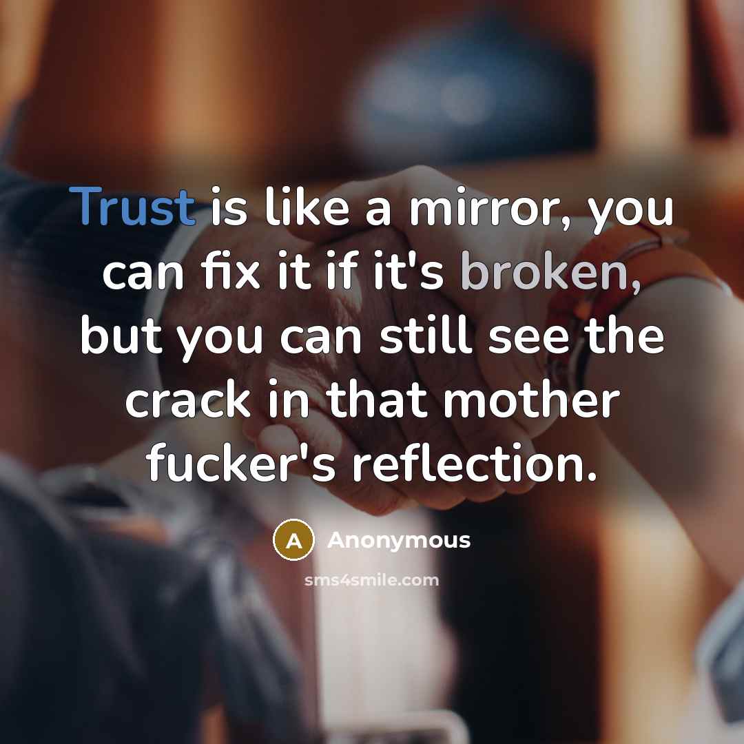 “Trust is like a mirror, you can fix it if it's broken, but you can still see the crack in that mother fucker's reflection.” quote by Anonymous