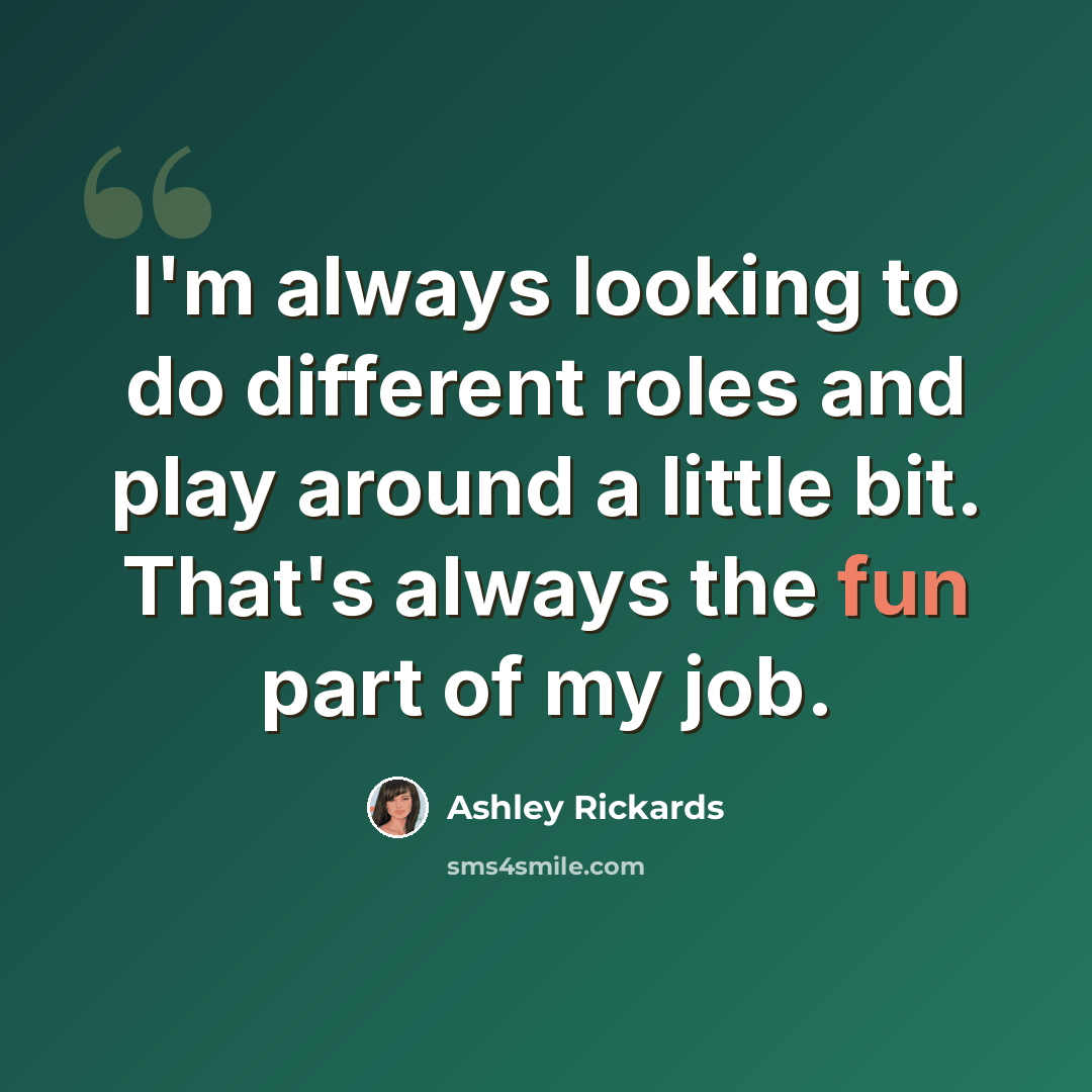 “I'm always looking to do different roles and play around a little bit. That's always the fun part of my job.” quote by Ashley Rickards
