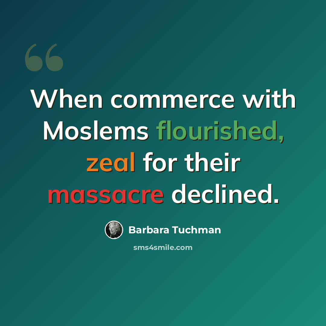 “When commerce with Moslems flourished, zeal for their massacre declined.” quote by Barbara Tuchman
