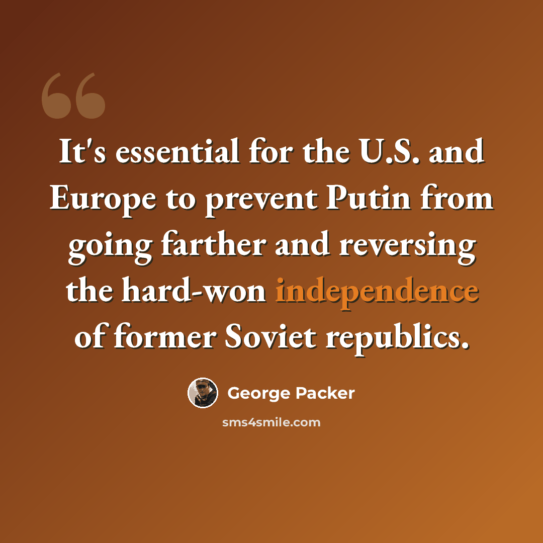 “It's essential for the U.S. and Europe to prevent Putin from going farther and reversing the hard-won independence of former Soviet republics.” quote by George Packer