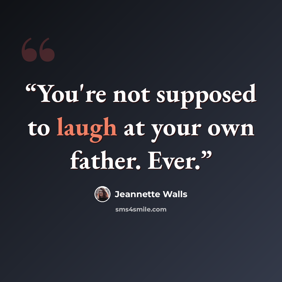 “You're not supposed to laugh at your own father. Ever.” quote by Jeannette Walls