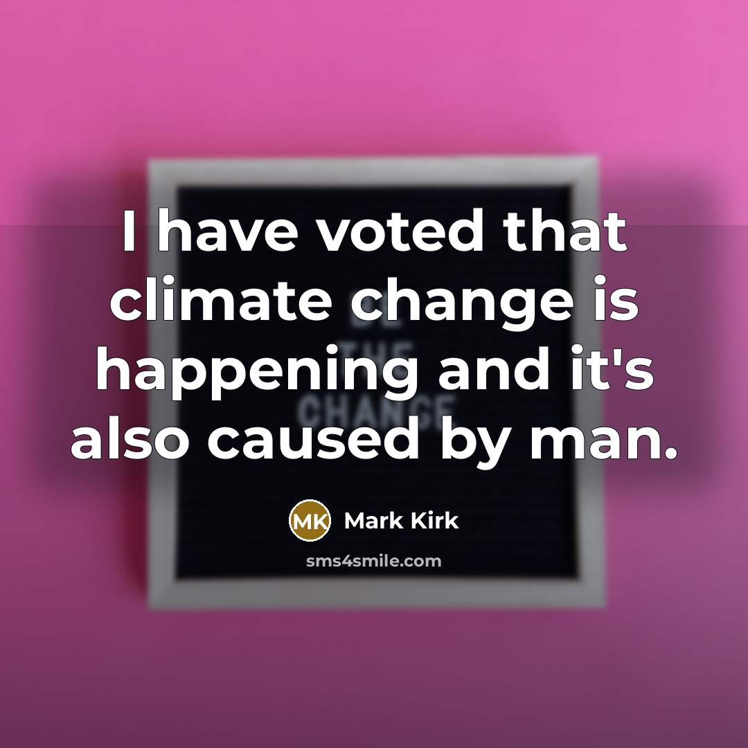 “I have voted that climate change is happening and it's also caused by man.” quote by Mark Kirk