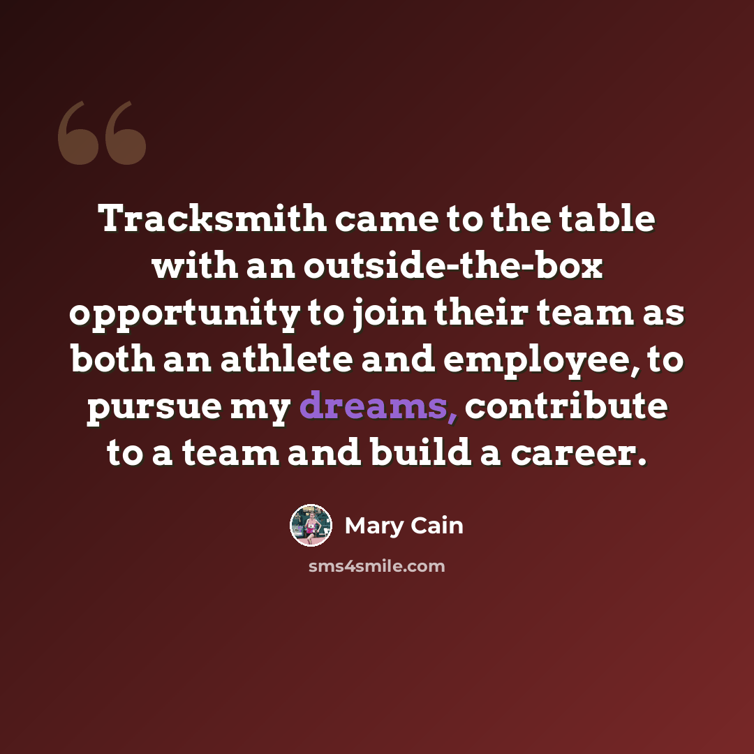 “Tracksmith came to the table with an outside-the-box opportunity to join their team as both an athlete and employee, to pursue my dreams, contribute to a team and build a career.” quote by Mary Cain