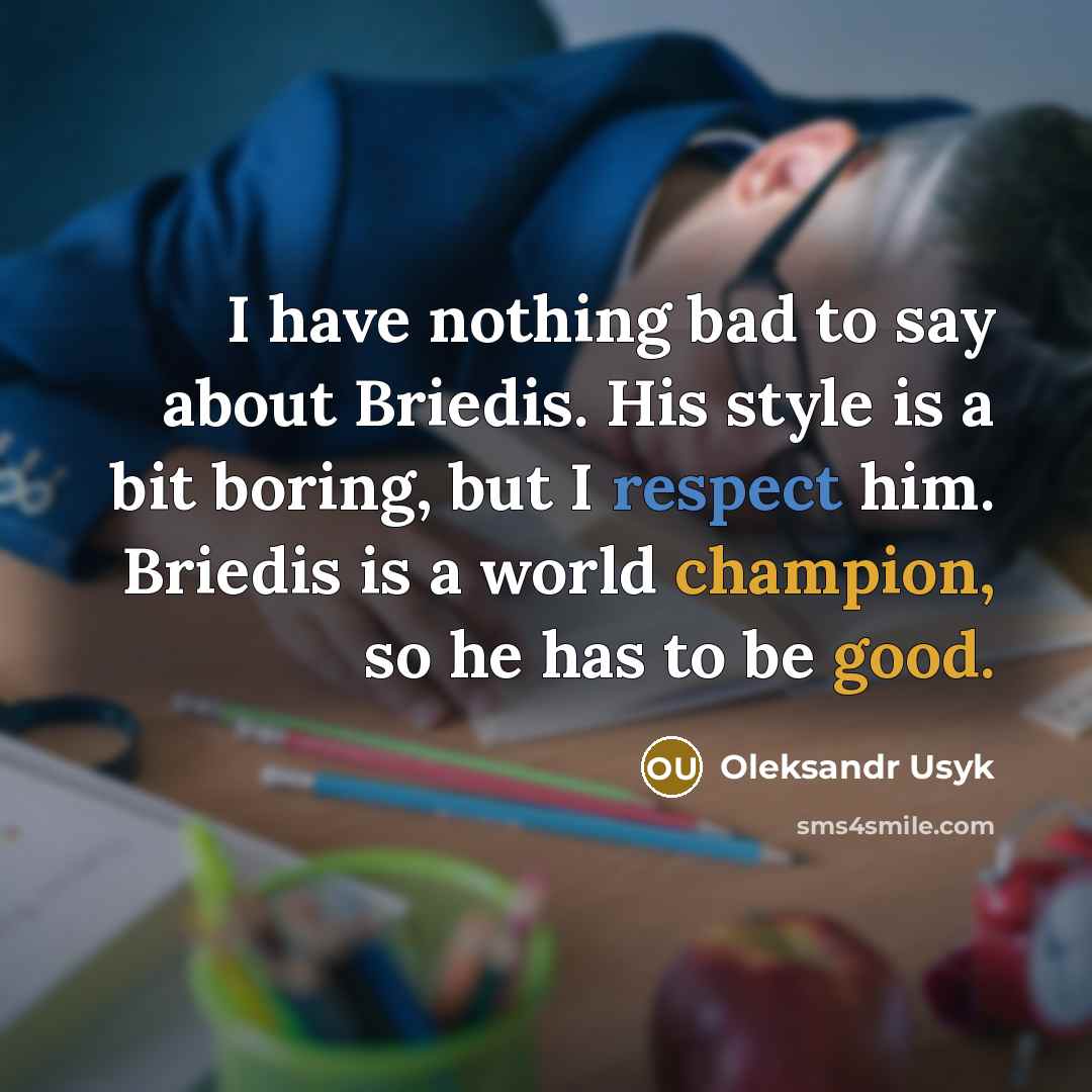 “I have nothing bad to say about Briedis. His style is a bit boring, but I respect him. Briedis is a world champion, so he has to be good.” quote by Oleksandr Usyk