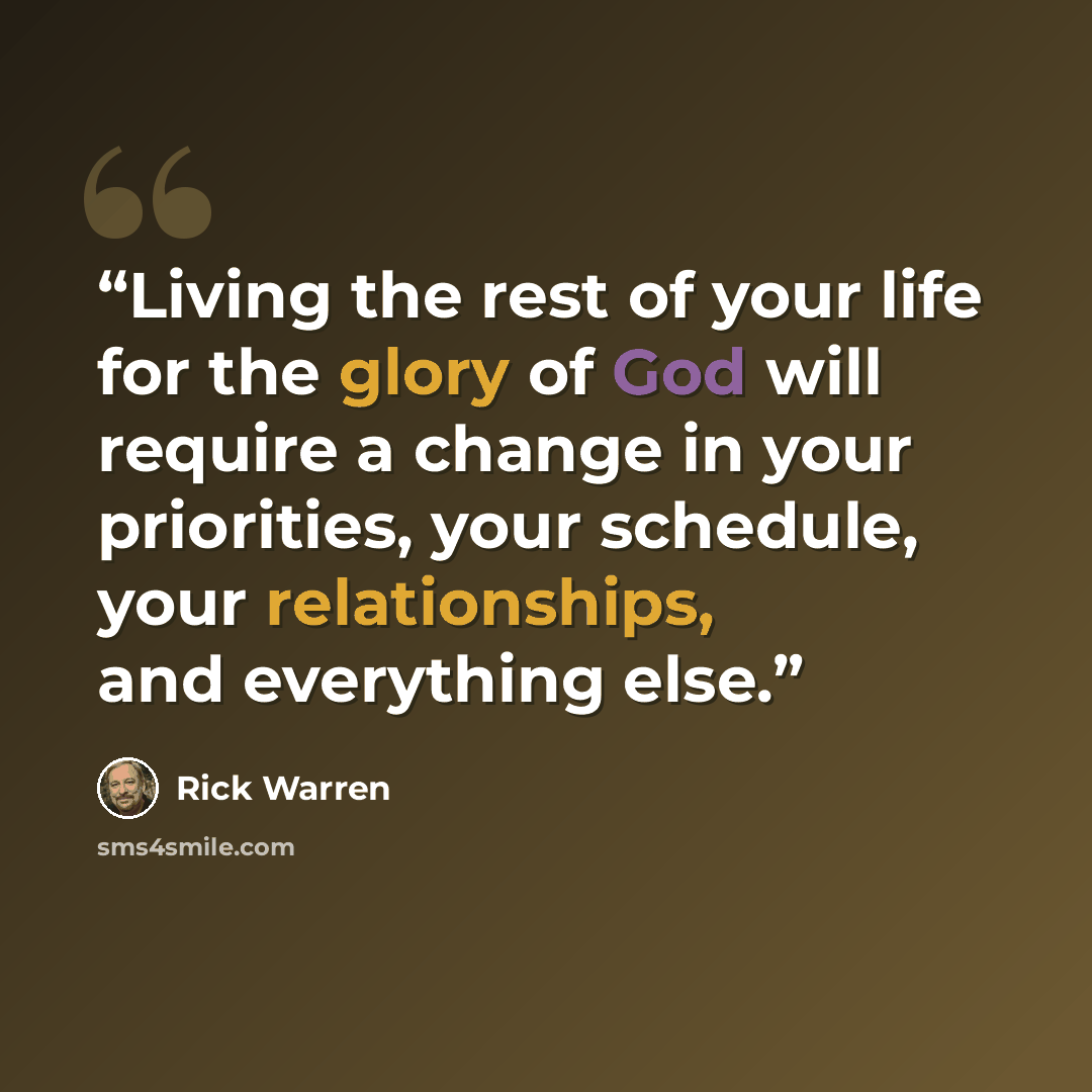 “Living the rest of your life for the glory of God will require a change in your priorities, your schedule, your relationships, and everything else.” quote by Rick Warren