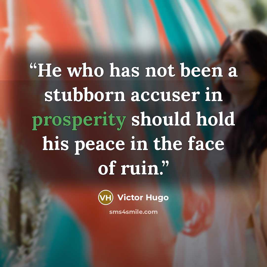 “He who has not been a stubborn accuser in prosperity should hold his peace in the face of ruin.” quote by Victor Hugo