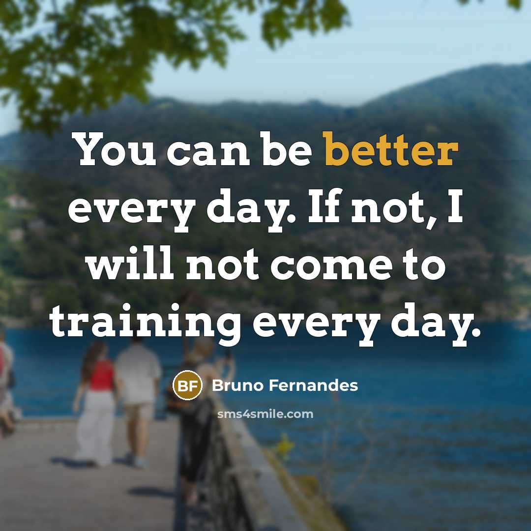 “You can be better every day. If not, I will not come to training every day.” quote by Bruno Fernandes
