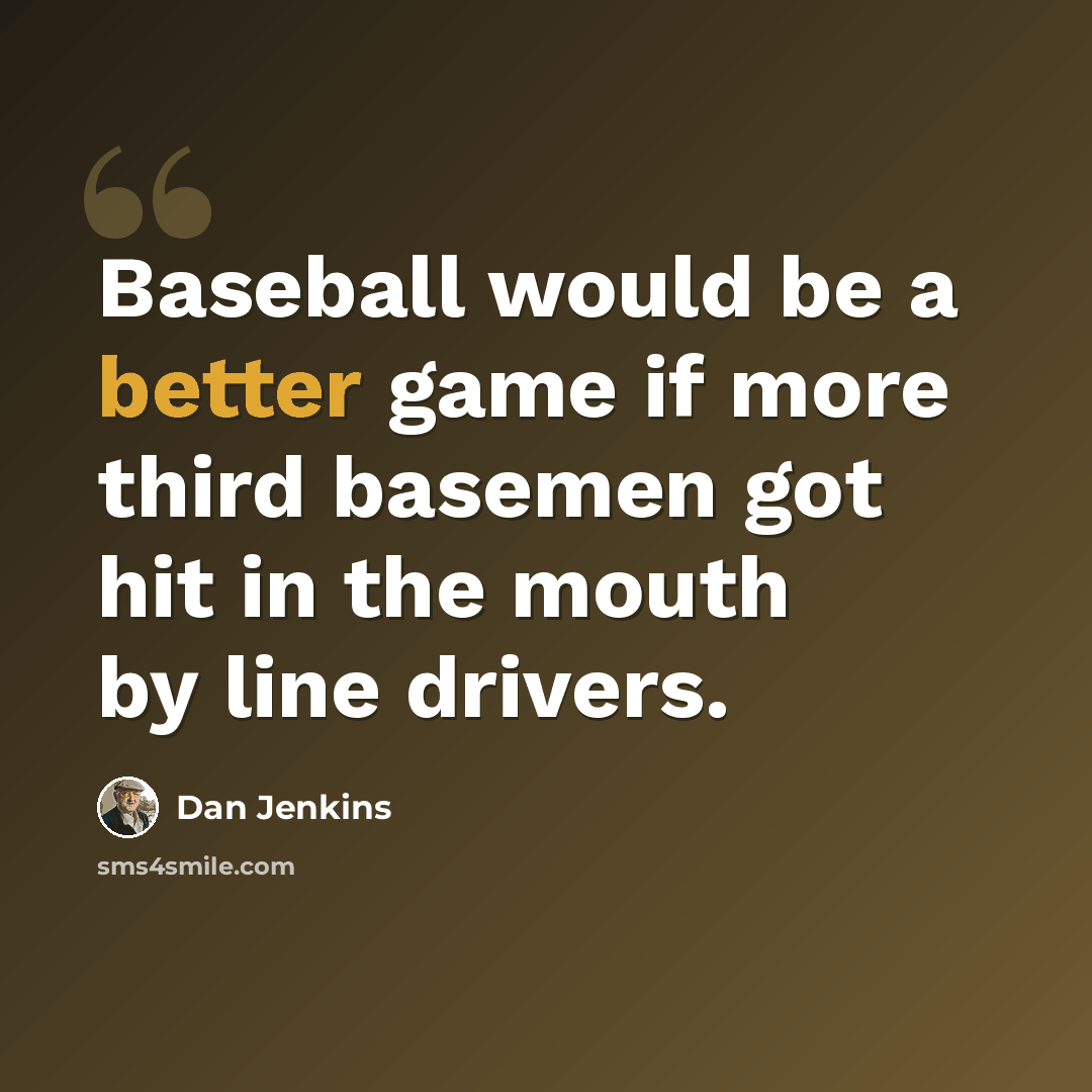 “Baseball would be a better game if more third basemen got hit in the mouth by line drivers.” quote by Dan Jenkins