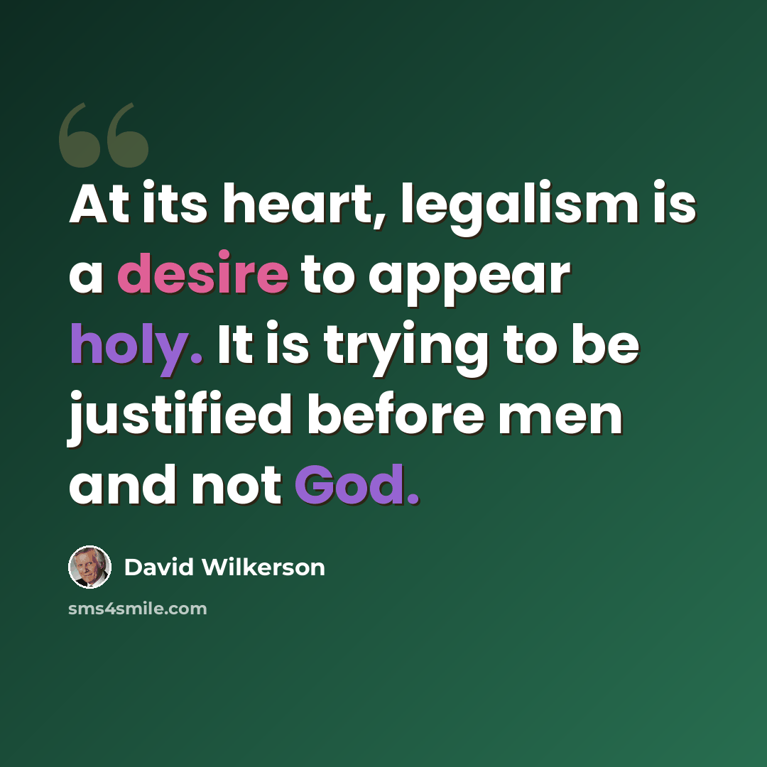 “At its heart, legalism is a desire to appear holy. It is trying to be justified before men and not God.” quote by David Wilkerson