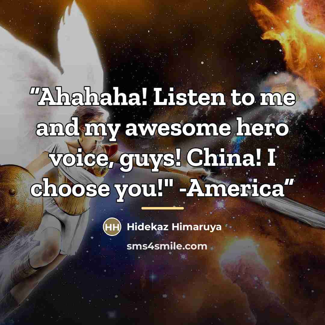 “Ahahaha! Listen to me and my awesome hero voice, guys! China! I choose you!" -America” quote by Hidekaz Himaruya