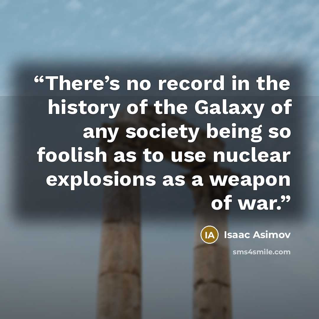 “There’s no record in the history of the Galaxy of any society being so foolish as to use nuclear explosions as a weapon of war.” quote by Isaac Asimov