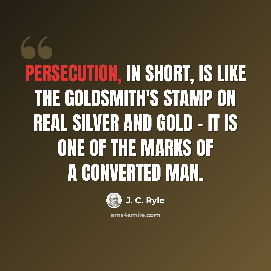 “Persecution, in short, is like the goldsmith's stamp on real silver and gold - it is one of the marks of a converted man.” quote by J. C. Ryle