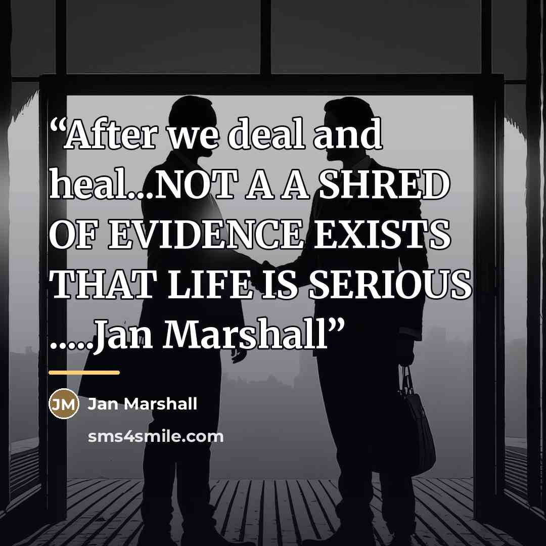“After we deal and heal...NOT A A SHRED OF EVIDENCE EXISTS THAT LIFE IS SERIOUS …Jan Marshall” quote by Jan Marshall