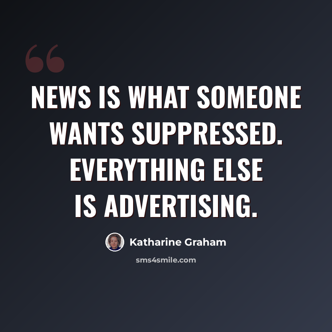 “News is what someone wants suppressed. Everything else is advertising.” quote by Katharine Graham