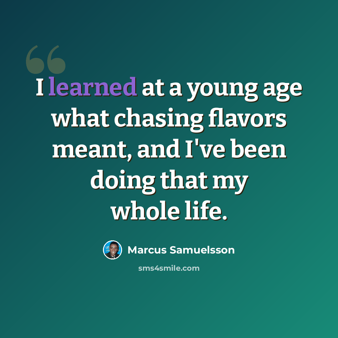 “I learned at a young age what chasing flavors meant, and I've been doing that my whole life.” quote by Marcus Samuelsson