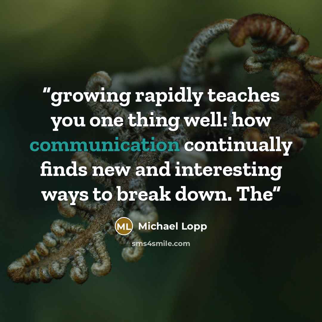 “growing rapidly teaches you one thing well: how communication continually finds new and interesting ways to break down. The” quote by Michael Lopp
