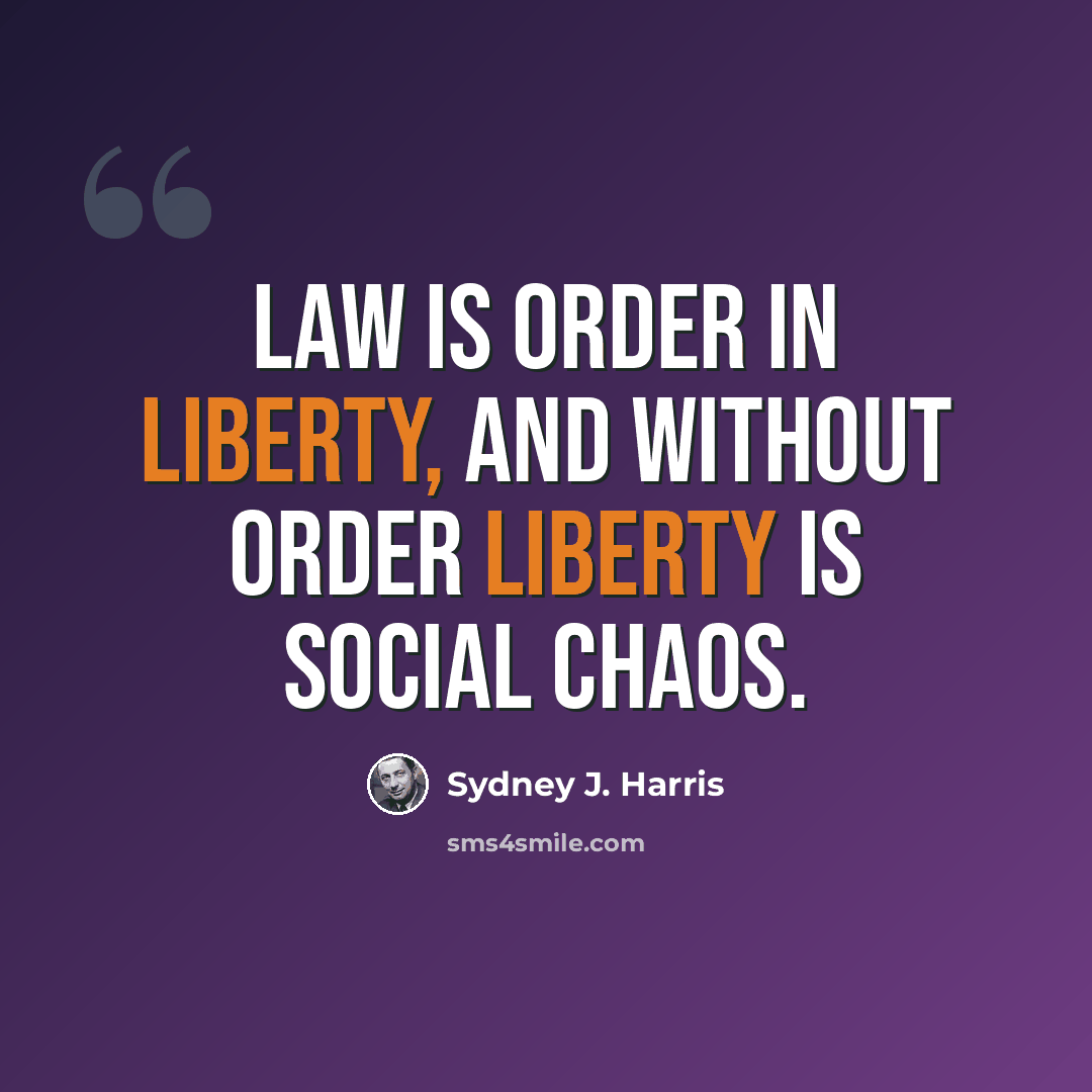 “Law is order in liberty, and without order liberty is social chaos.” quote by Sydney J. Harris