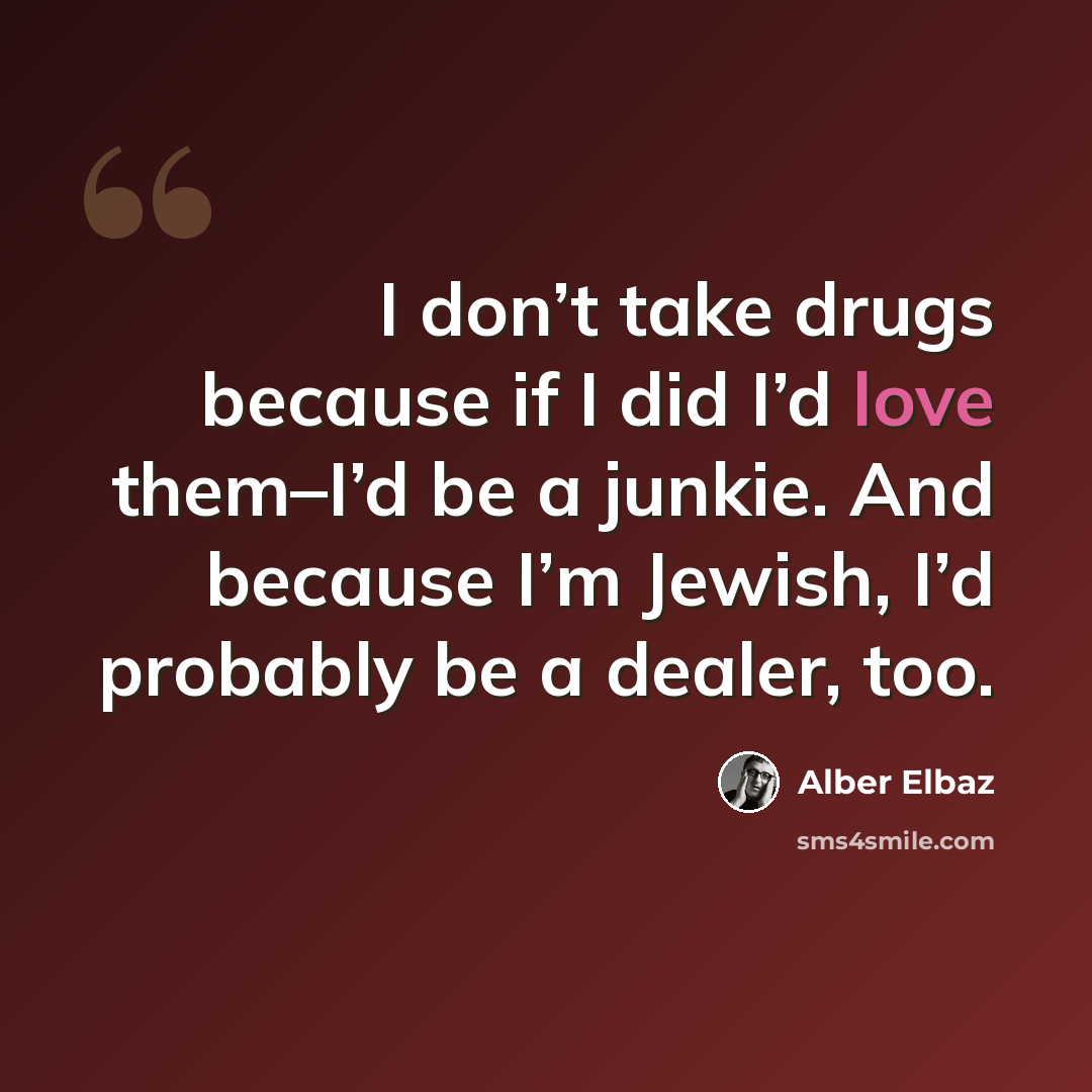 “I don’t take drugs because if I did I’d love them–I’d be a junkie. And because I’m Jewish, I’d probably be a dealer, too.” quote by Alber Elbaz