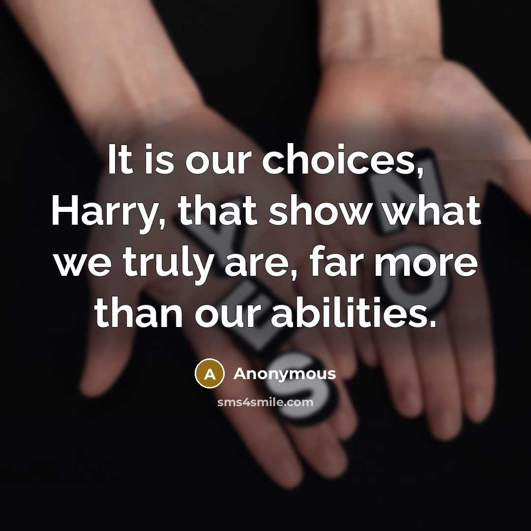 “It is our choices, Harry, that show what we truly are, far more than our abilities.” quote by Anonymous