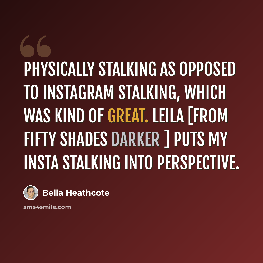 “Physically stalking as opposed to Instagram stalking, which was kind of great. Leila [from Fifty Shades Darker ] puts my Insta stalking into perspective.” quote by Bella Heathcote