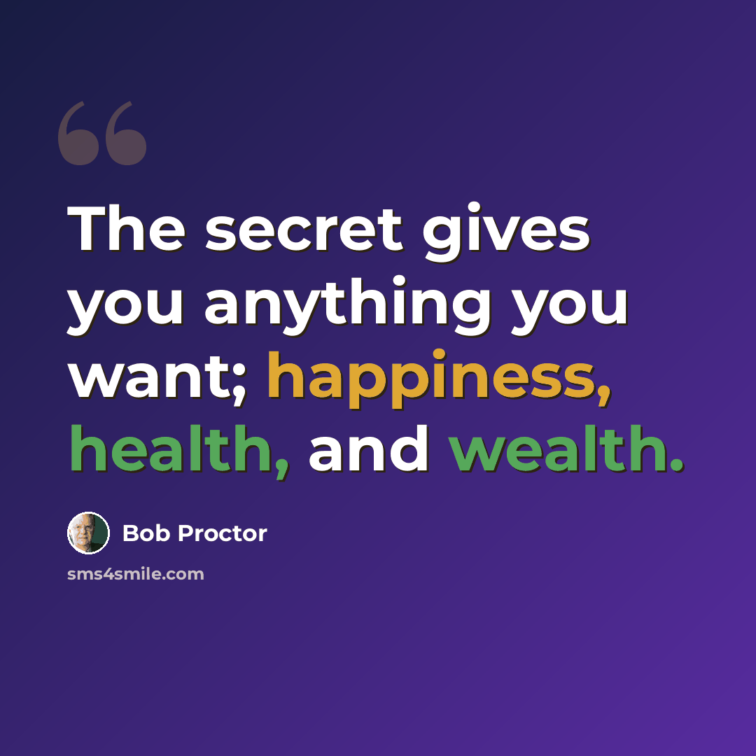 “The secret gives you anything you want; happiness, health, and wealth.” quote by Bob Proctor