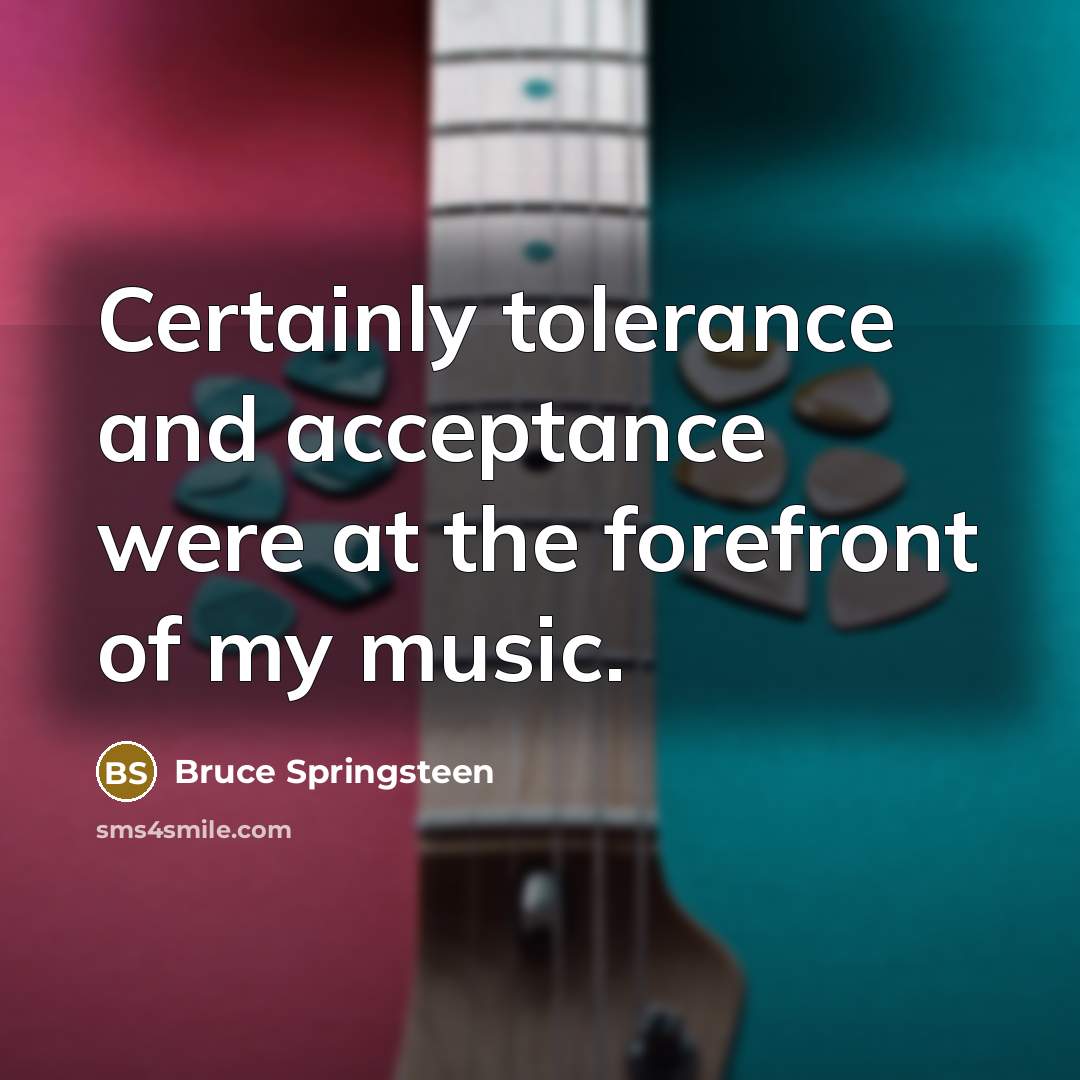 “Certainly tolerance and acceptance were at the forefront of my music.” quote by Bruce Springsteen