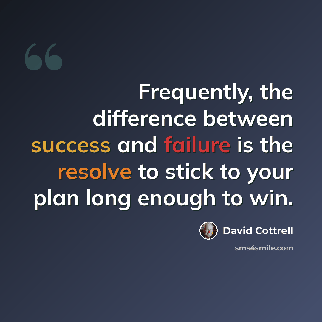 “Frequently, the difference between success and failure is the resolve to stick to your plan long enough to win.” quote by David Cottrell