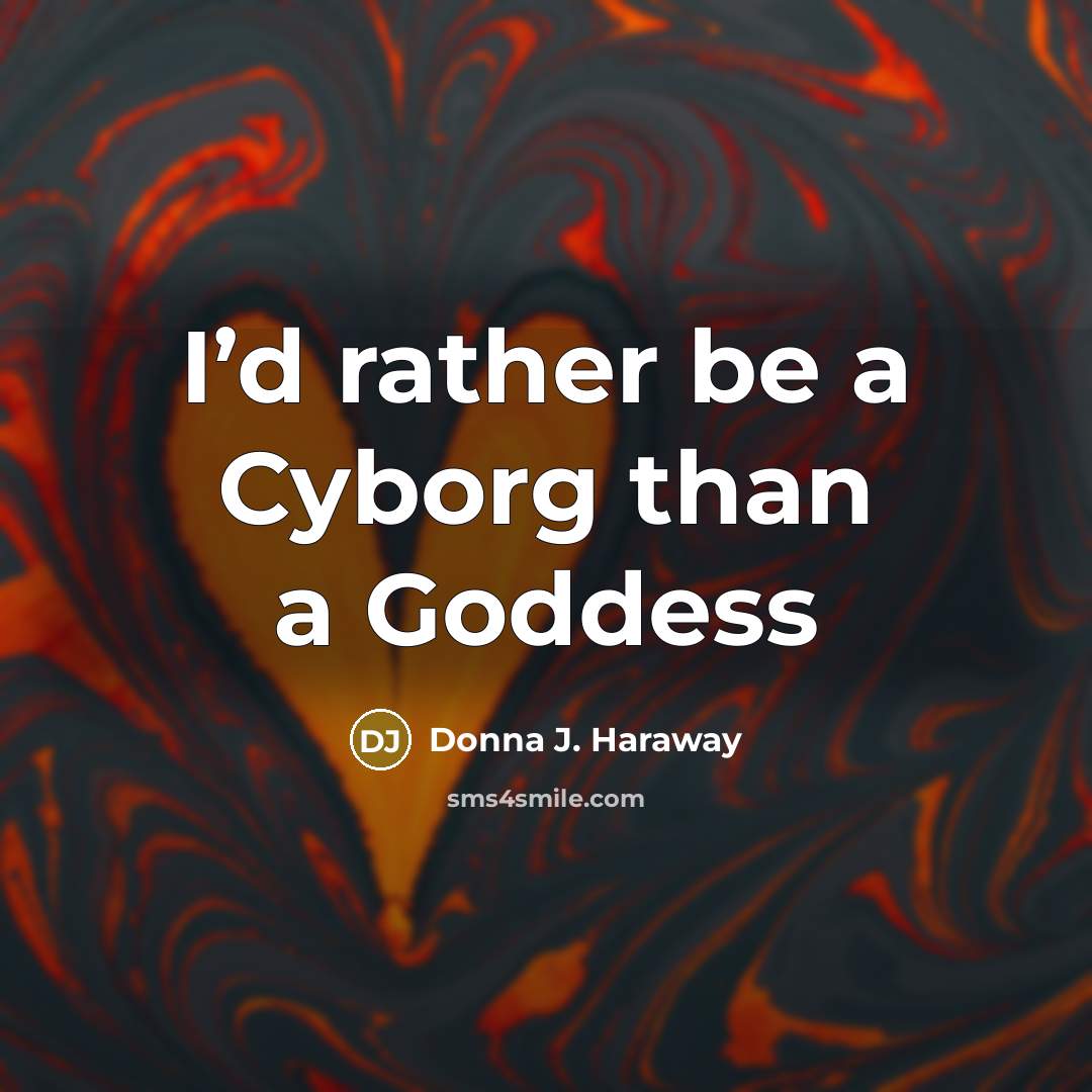 “I’d rather be a Cyborg than a Goddess” quote by Donna J. Haraway