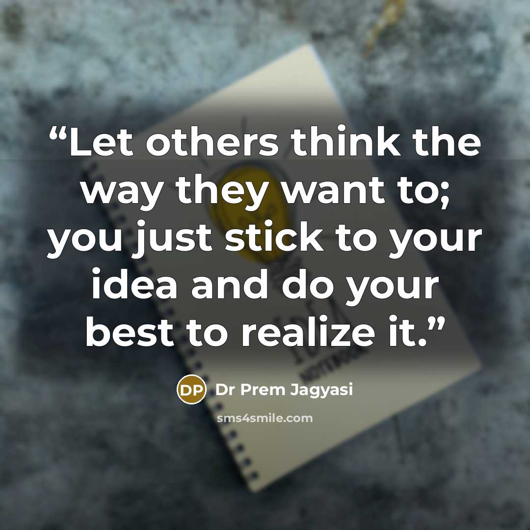 “Let others think the way they want to; you just stick to your idea and do your best to realize it.” quote by Dr Prem Jagyasi