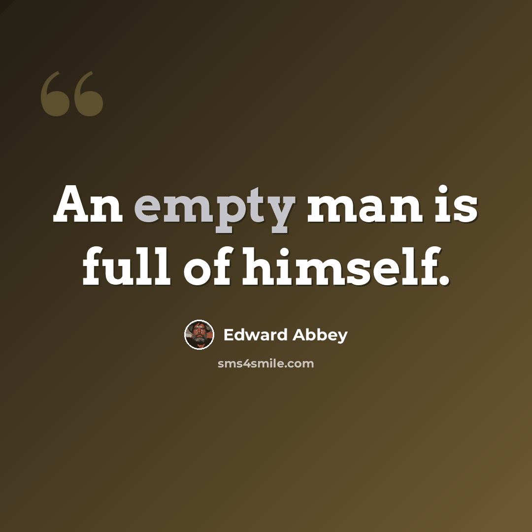 “An empty man is full of himself.” quote by Edward Abbey