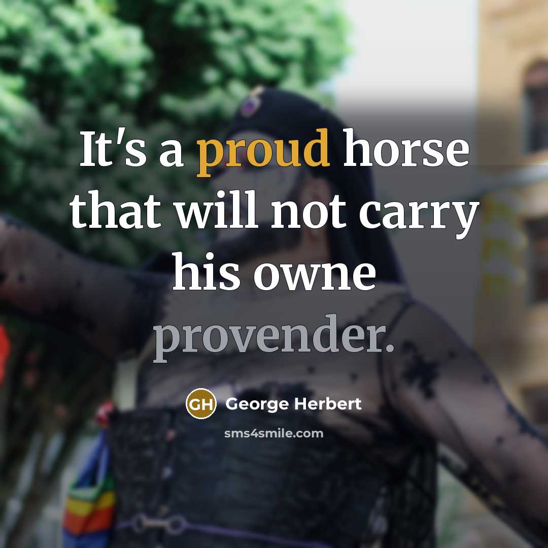 “It's a proud horse that will not carry his owne provender.” quote by George Herbert