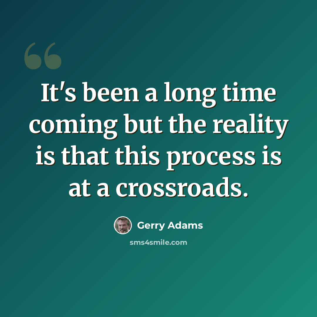 “It's been a long time coming but the reality is that this process is at a crossroads.” quote by Gerry Adams