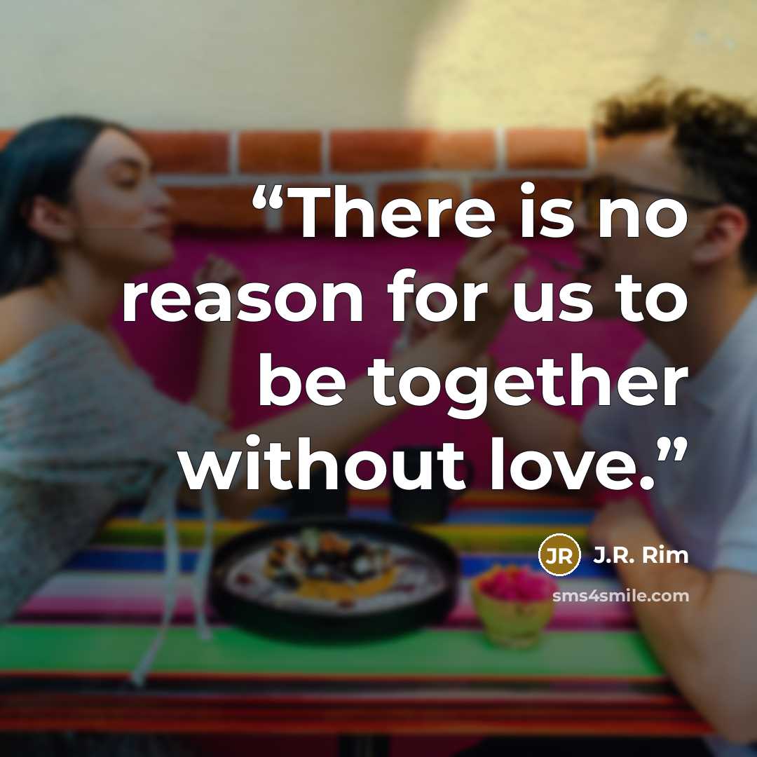“There is no reason for us to be together without love.” quote by J.R. Rim
