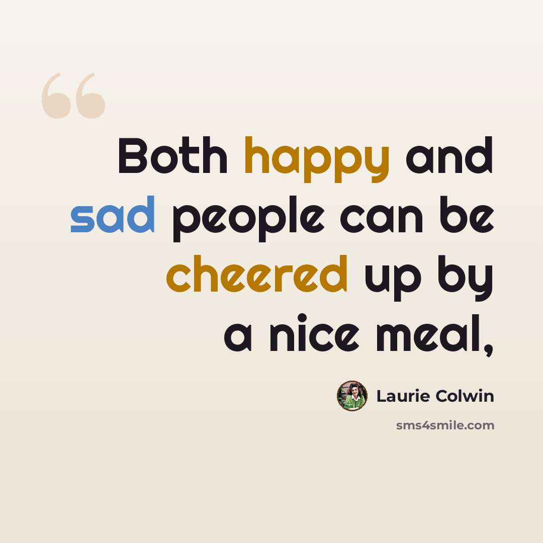 “Both happy and sad people can be cheered up by a nice meal,” quote by Laurie Colwin