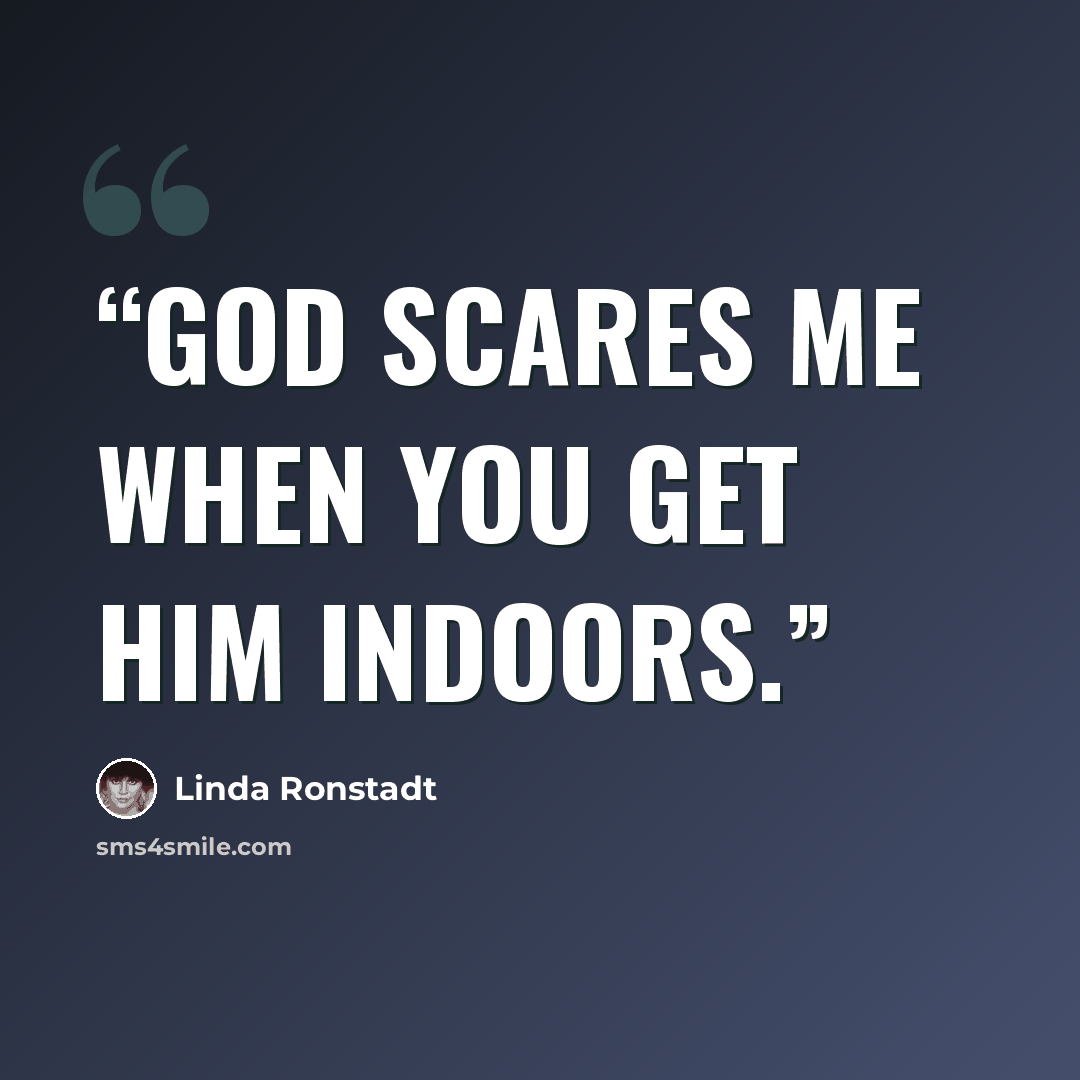 “God scares me when you get Him indoors.” quote by Linda Ronstadt
