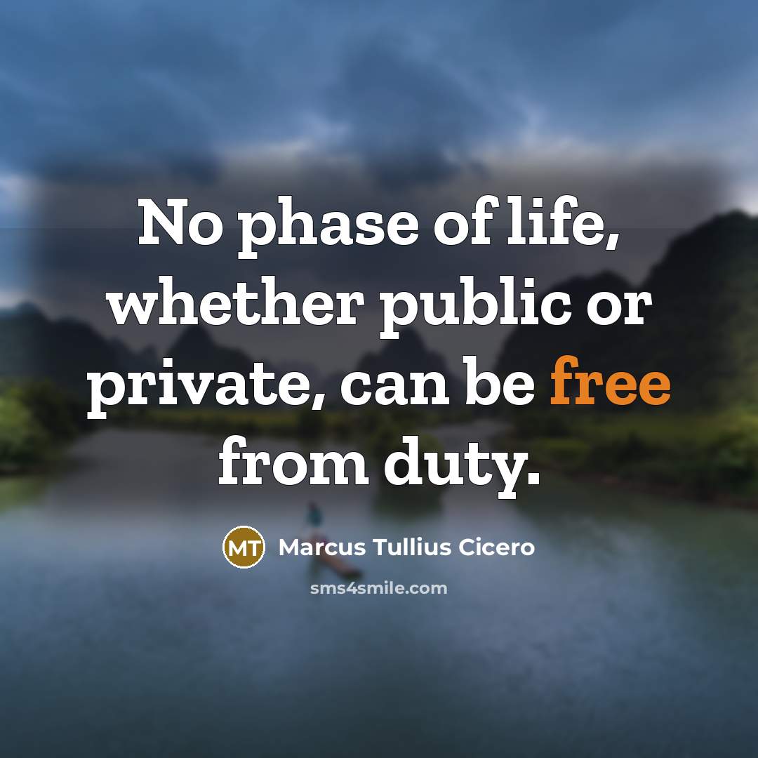 “No phase of life, whether public or private, can be free from duty.” quote by Marcus Tullius Cicero